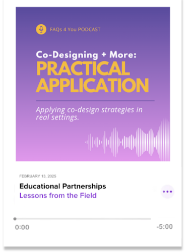 FAQs 4 You Podcast episode card: “Co-Designing + More: Practical Application – Educational Partnerships,” Feb 13, 2025.