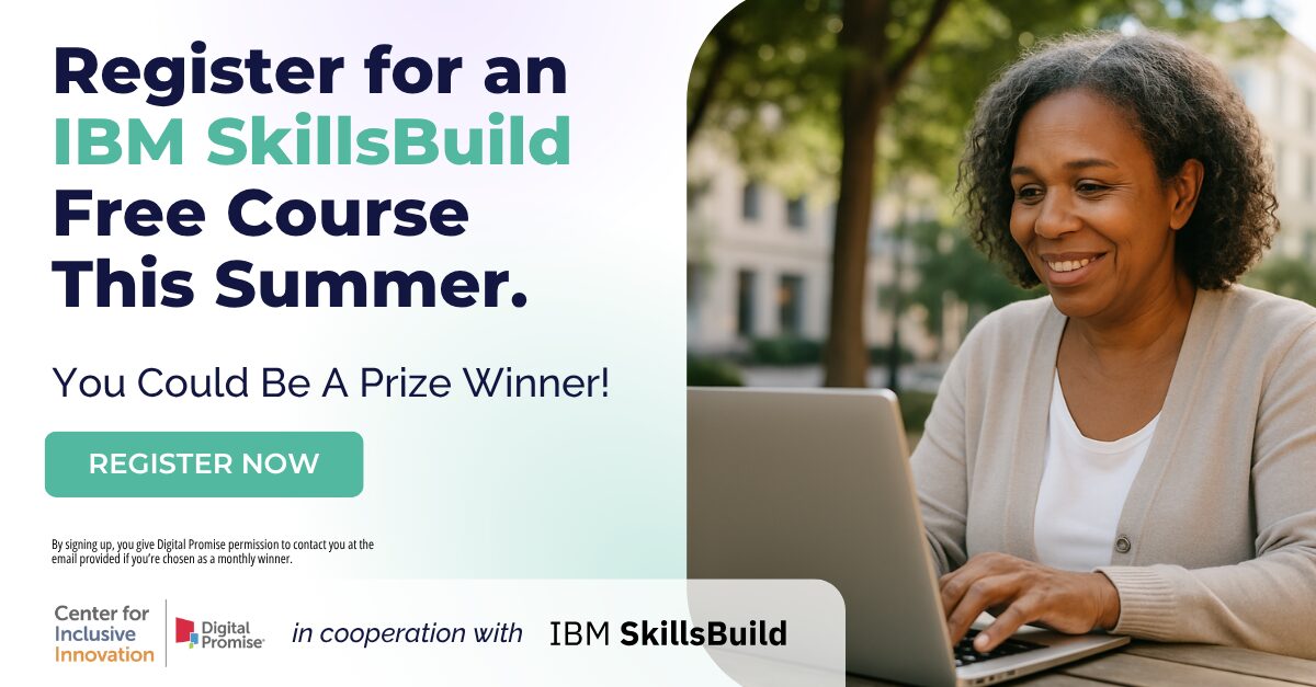 A graphic promoting IBM SkillsBuild Skill Up for Summer opportunity. To the right is an image of a middle aged woman smiling while typing on a laptop. The text reads, "Register for an IBM SkillsBuild Free Course This Summer. You could be a prize winner! By signing up, you give Digital Promise permission to contact you at the email provided if you’re chosen as a monthly winner." At the bottom is a graphic that shows the Center for Inclusive Innovation and IBM SkillsBuild logo.